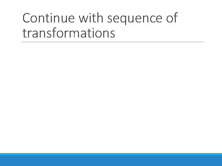 Continue with sequence of transformations 
