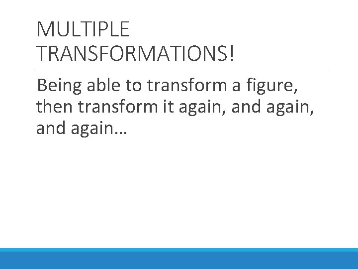 MULTIPLE TRANSFORMATIONS! Being able to transform a figure, then transform it again, and again…