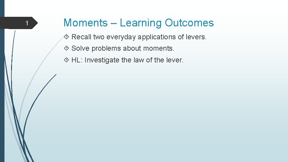 1 Moments – Learning Outcomes Recall two everyday applications of levers. Solve problems about