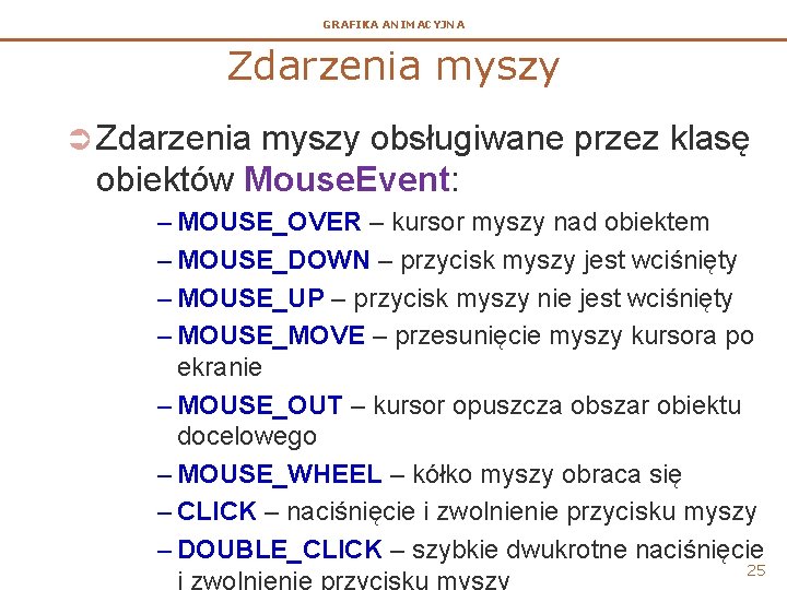 GRAFIKA ANIMACYJNA Zdarzenia myszy Ü Zdarzenia myszy obsługiwane przez klasę obiektów Mouse. Event: –