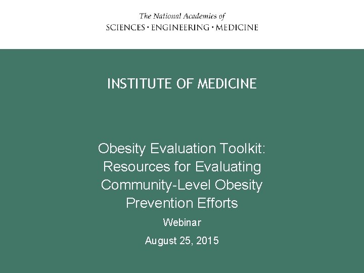 INSTITUTE OF MEDICINE Obesity Evaluation Toolkit: Resources for Evaluating Community-Level Obesity Prevention Efforts Webinar