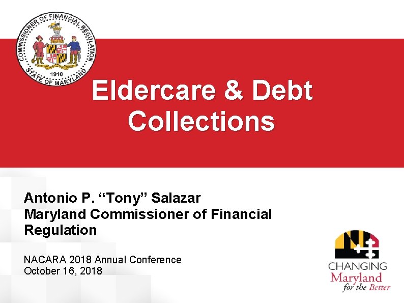 Eldercare & Debt Collections Antonio P. “Tony” Salazar Maryland Commissioner of Financial Regulation NACARA