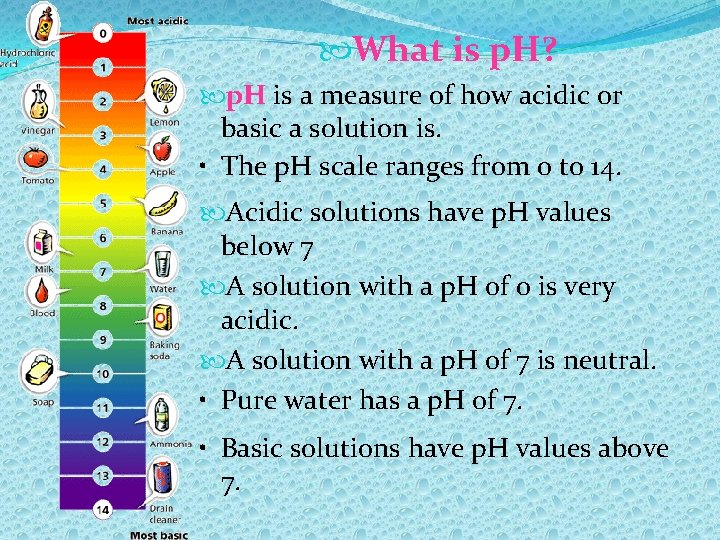  What is p. H? p. H is a measure of how acidic or