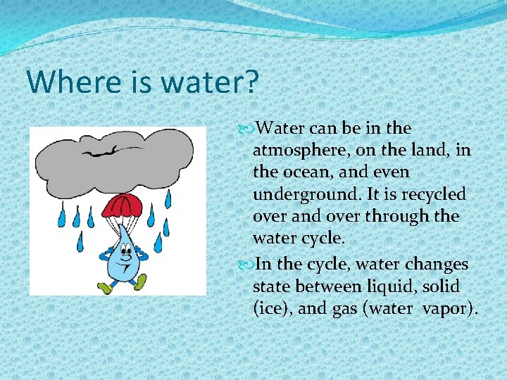 Where is water? Water can be in the atmosphere, on the land, in the