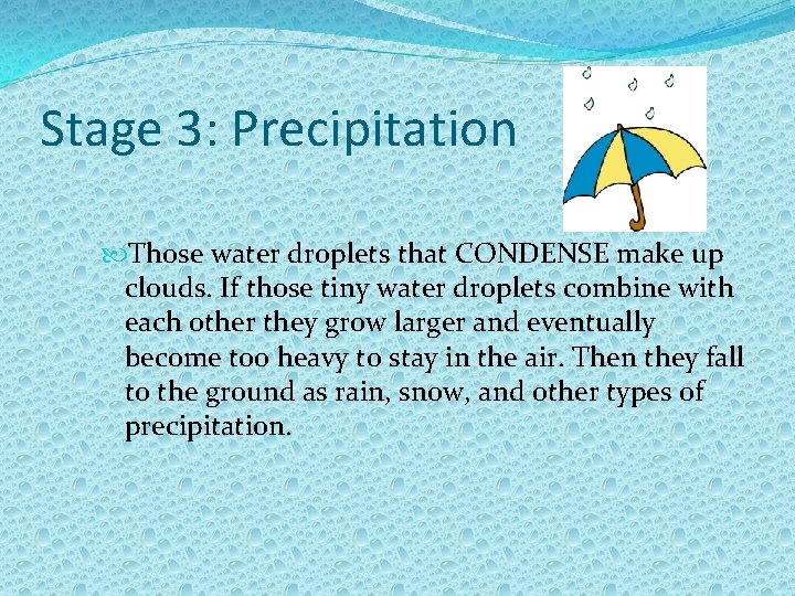 Stage 3: Precipitation Those water droplets that CONDENSE make up clouds. If those tiny