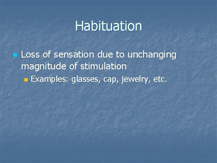 Habituation n Loss of sensation due to unchanging magnitude of stimulation n Examples: glasses,