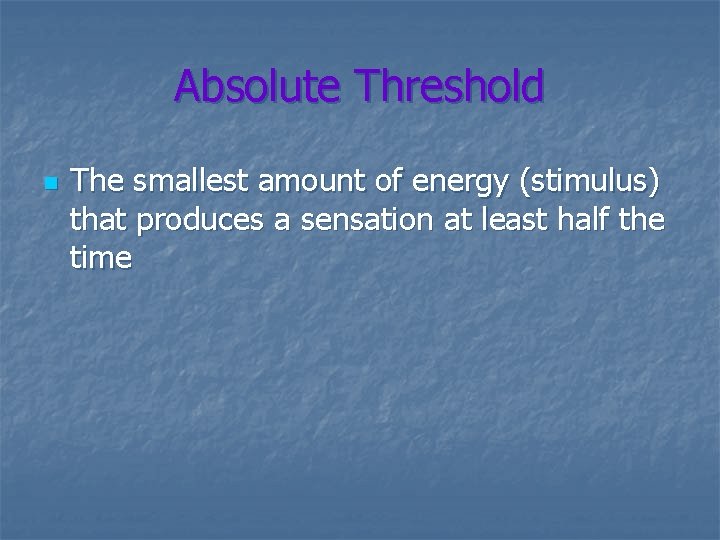 Absolute Threshold n The smallest amount of energy (stimulus) that produces a sensation at