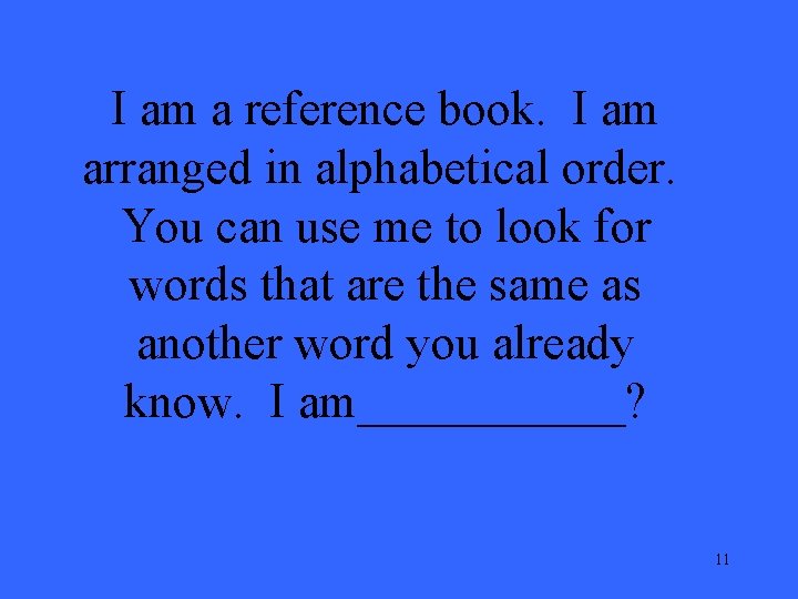 I am a reference book. I am arranged in alphabetical order. You can use