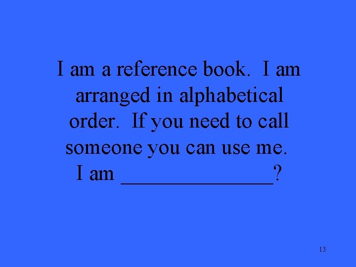 I am a reference book. I am arranged in alphabetical order. If you need