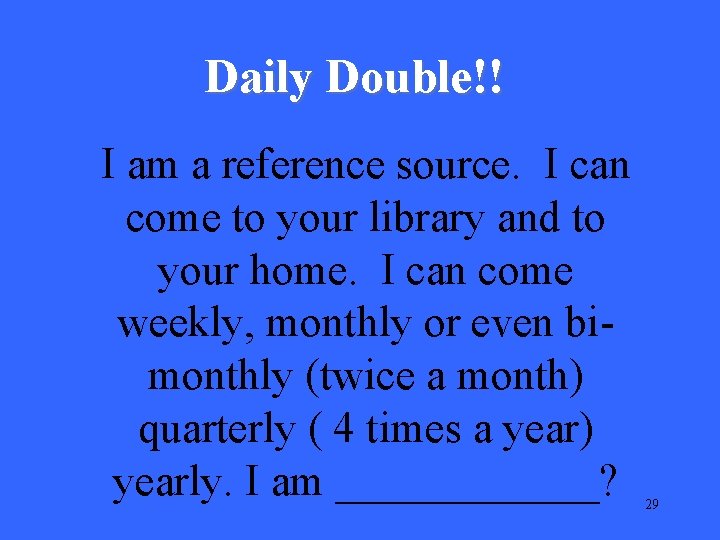 Daily Double!! I am a reference source. I can come to your library and