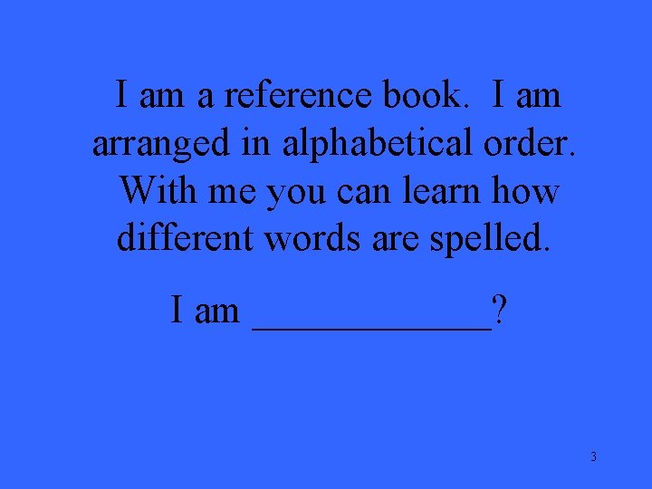 I am a reference book. I am arranged in alphabetical order. With me you