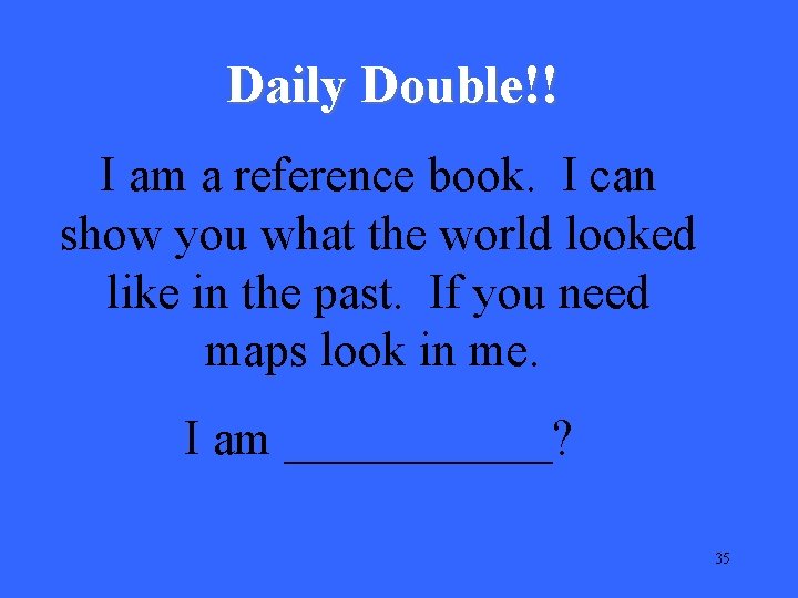 Daily Double!! I am a reference book. I can show you what the world