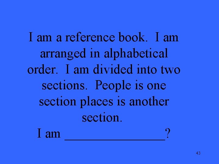 I am a reference book. I am arranged in alphabetical order. I am divided