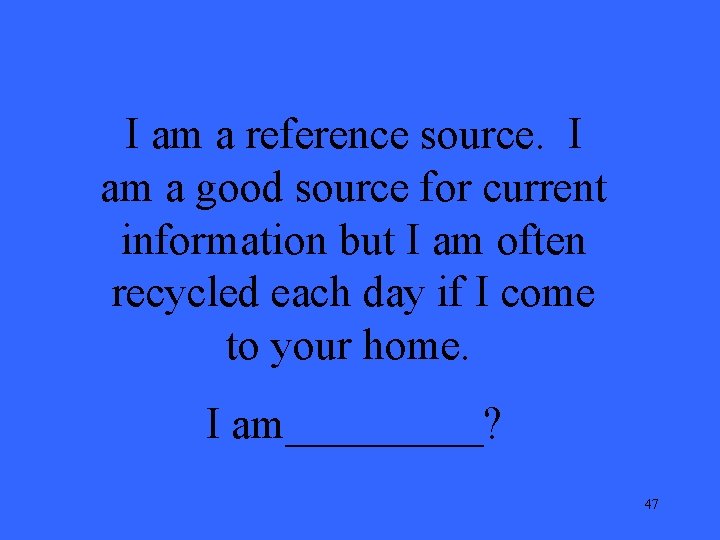 I am a reference source. I am a good source for current information but