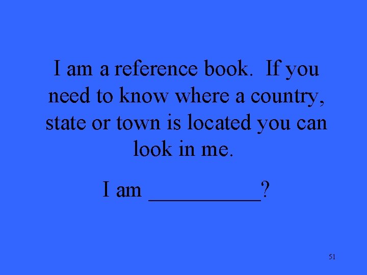I am a reference book. If you need to know where a country, state