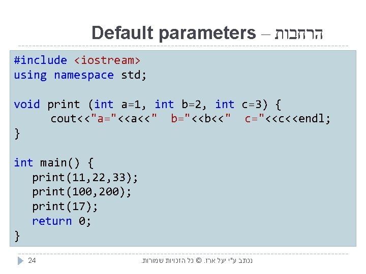 Default parameters – הרחבות #include <iostream> using namespace std; void print (int a=1, int