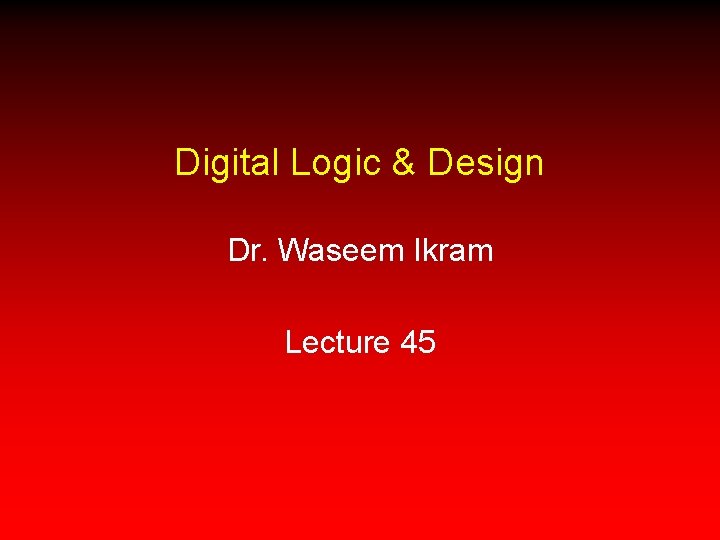 Digital Logic & Design Dr. Waseem Ikram Lecture 45 
