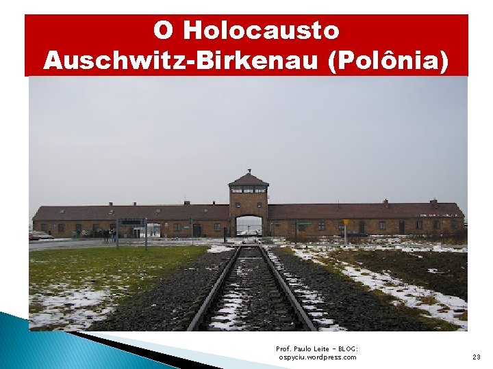 O Holocausto Auschwitz-Birkenau (Polônia) Prof. Paulo Leite - BLOG: ospyciu. wordpress. com 23 