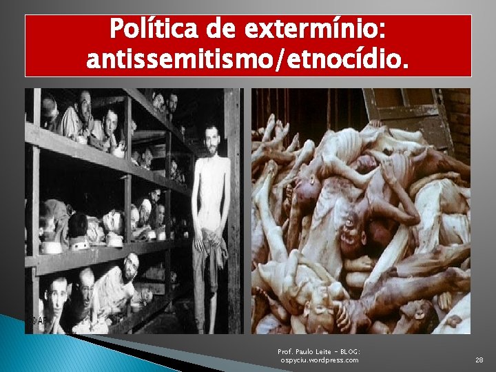 Política de extermínio: antissemitismo/etnocídio. Prof. Paulo Leite - BLOG: ospyciu. wordpress. com 28 