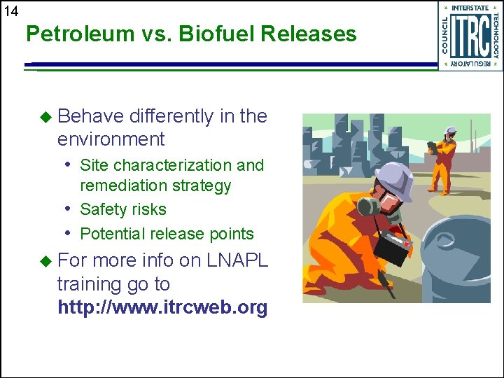 14 Petroleum vs. Biofuel Releases u Behave differently in the environment • Site characterization