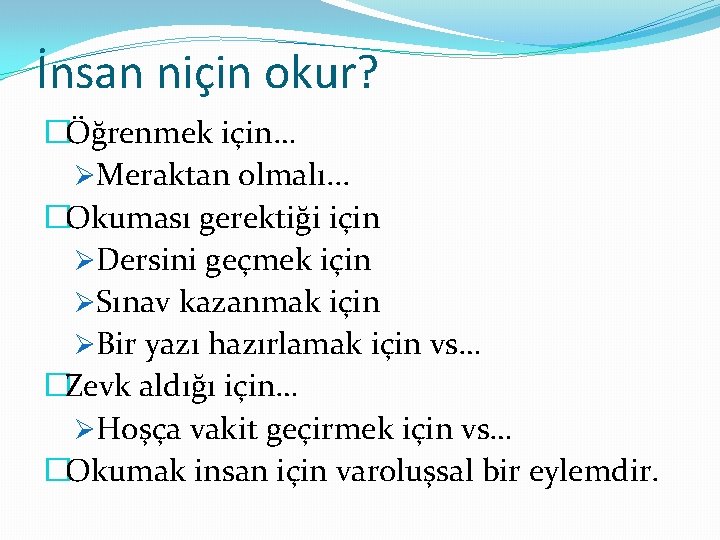 İnsan niçin okur? �Öğrenmek için… ØMeraktan olmalı. . . �Okuması gerektiği için ØDersini geçmek