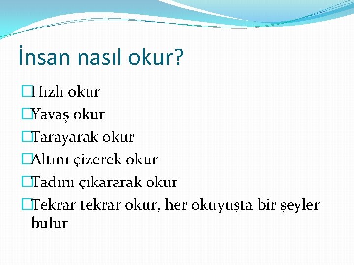 İnsan nasıl okur? �Hızlı okur �Yavaş okur �Tarayarak okur �Altını çizerek okur �Tadını çıkararak