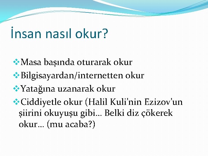 İnsan nasıl okur? v. Masa başında oturarak okur v. Bilgisayardan/internetten okur v. Yatağına uzanarak