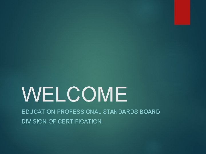 WELCOME EDUCATION PROFESSIONAL STANDARDS BOARD DIVISION OF CERTIFICATION 