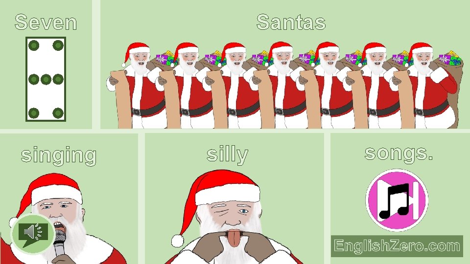 Santas Seven singing silly songs. 