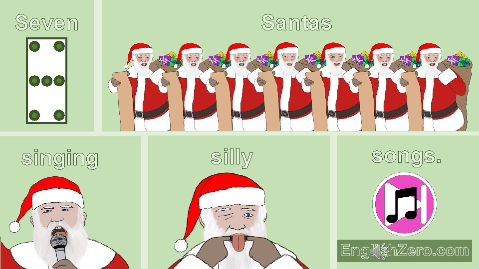 Santas Seven singing silly songs. 