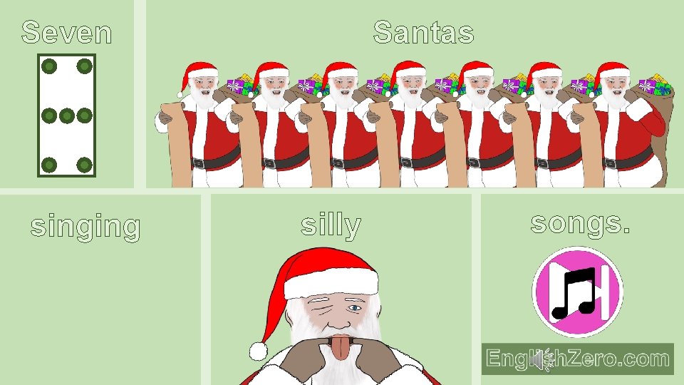 Santas Seven singing silly songs. 