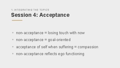 1. INTEGRATING THE TOPICS Session 4: Acceptance § non-acceptance = losing touch with now