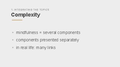 1. INTEGRATING THE TOPICS Complexity § mindfulness = several components § components presented separately