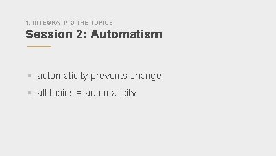 1. INTEGRATING THE TOPICS Session 2: Automatism § automaticity prevents change § all topics
