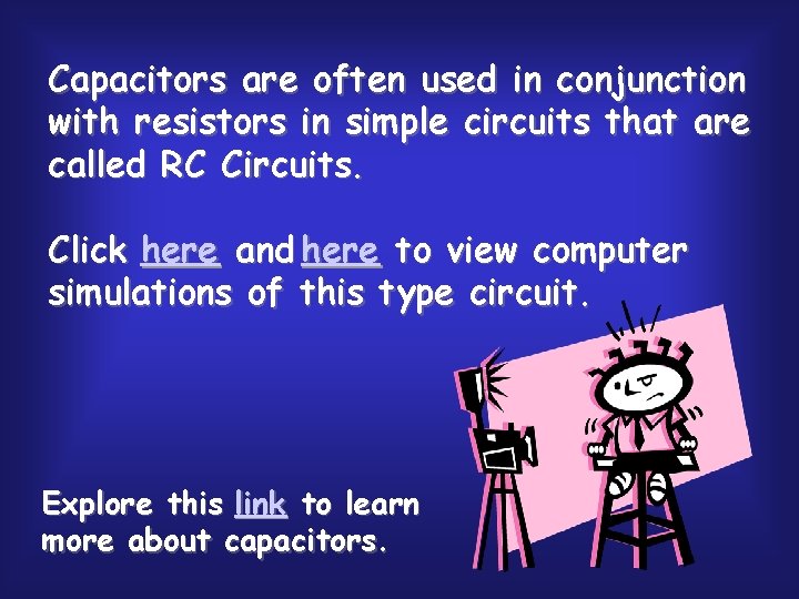 Capacitors are often used in conjunction with resistors in simple circuits that are called