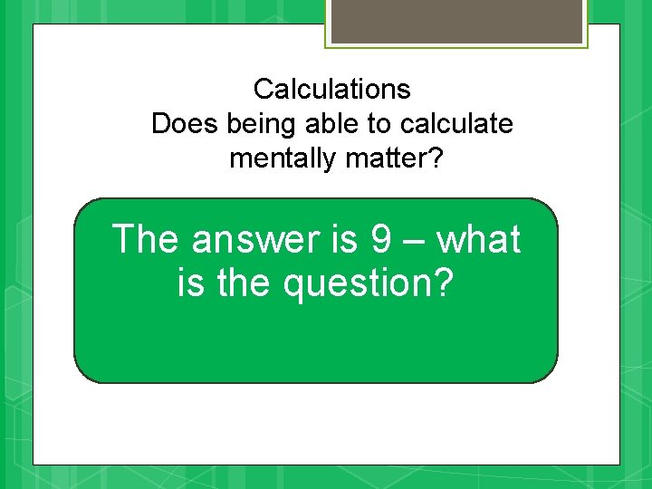 Calculations Does being able to calculate mentally matter? The answer is 9 – what