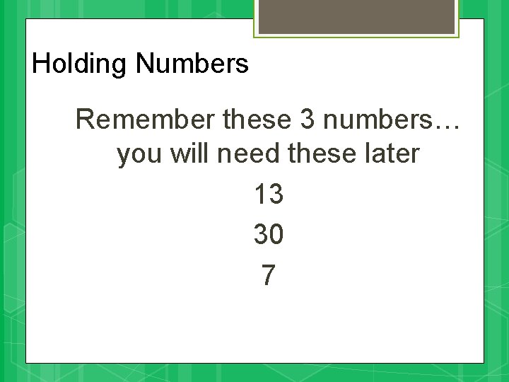 Holding Numbers Remember these 3 numbers… you will need these later 13 30 7