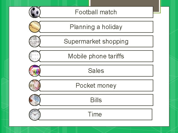 Football match Planning a holiday Supermarket shopping Mobile phone tariffs Sales Pocket money Bills