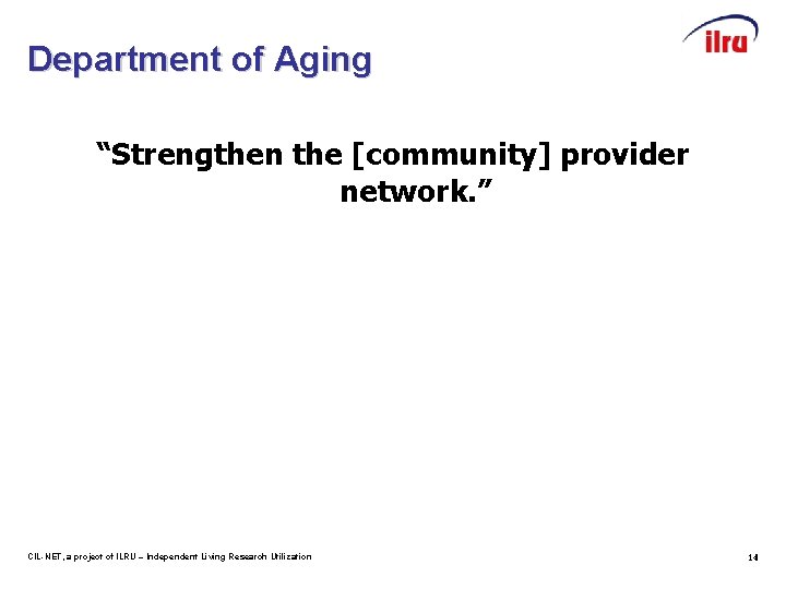 Department of Aging “Strengthen the [community] provider network. ” CIL-NET, a project of ILRU