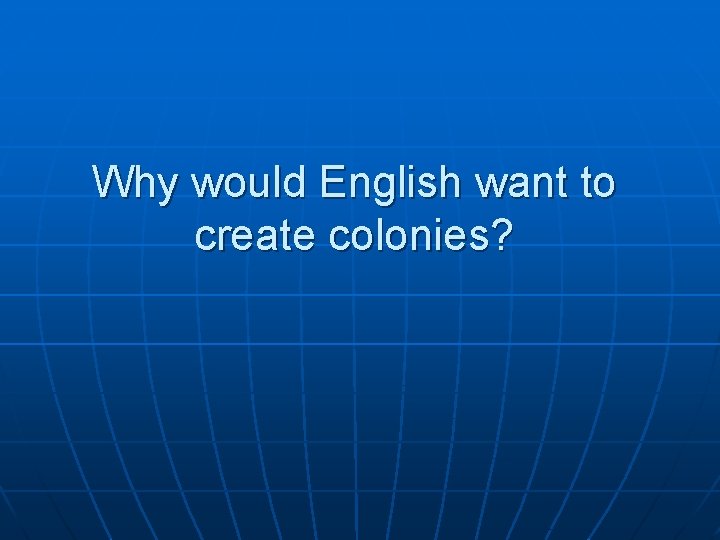Why would English want to create colonies? Why would English want to create colonies?