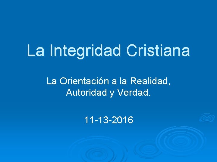 La Integridad Cristiana La Orientación a la Realidad, Autoridad y Verdad. 11 -13 -2016