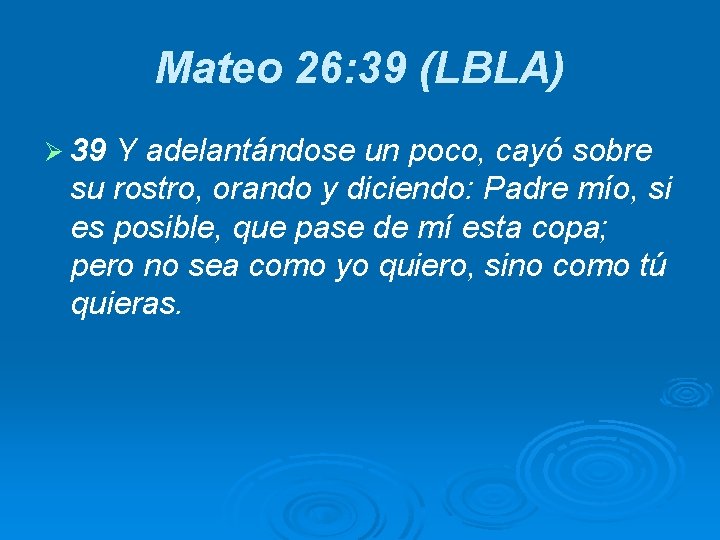 Mateo 26: 39 (LBLA) Ø 39 Y adelantándose un poco, cayó sobre su rostro,