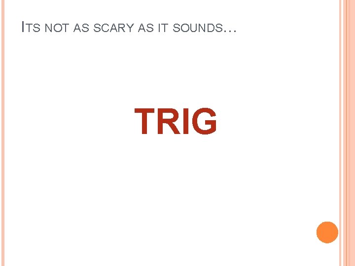 ITS NOT AS SCARY AS IT SOUNDS… TRIG 