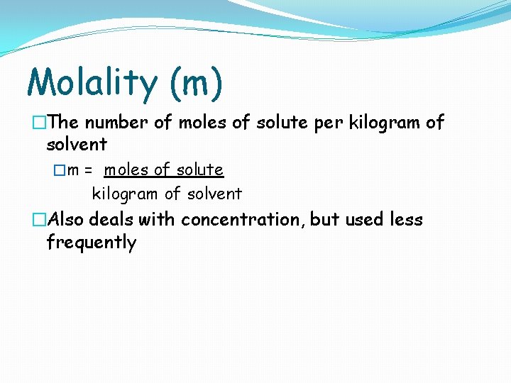 Molality (m) �The number of moles of solute per kilogram of solvent �m =