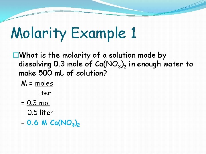 Molarity Example 1 �What is the molarity of a solution made by dissolving 0.