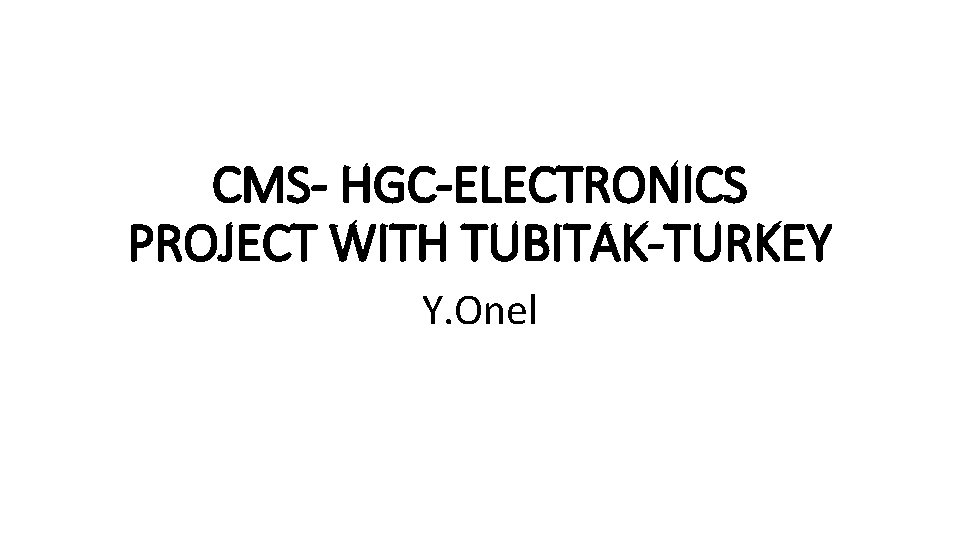 CMS- HGC-ELECTRONICS PROJECT WITH TUBITAK-TURKEY Y. Onel 