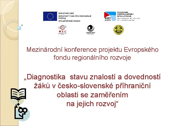 EVROPSKÁ UNIE EVROPSKÝ FOND PRO REGIONÁLNÍ ROZVOJ SPOLEČNĚ BEZ HRANIC Mezinárodní konference projektu Evropského