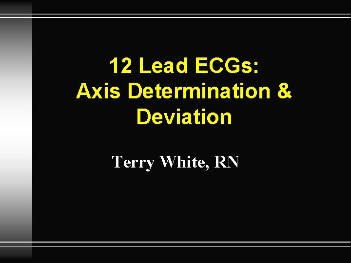 12 Lead ECGs: Axis Determination & Deviation Terry White, RN 