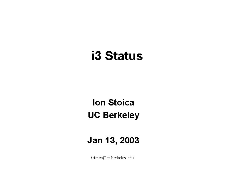 i 3 Status Ion Stoica UC Berkeley Jan 13, 2003 istoica@cs. berkeley. edu 