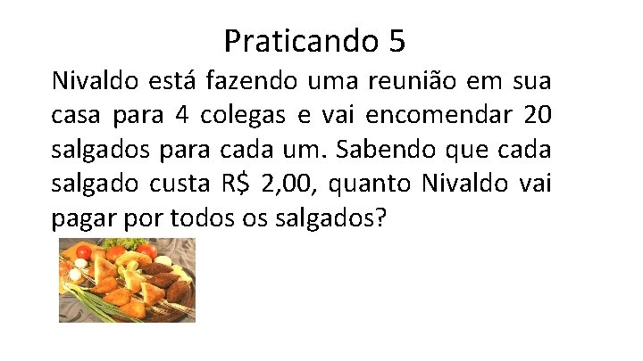 Praticando 5 Nivaldo está fazendo uma reunião em sua casa para 4 colegas e